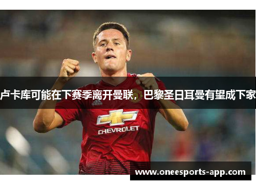 卢卡库可能在下赛季离开曼联，巴黎圣日耳曼有望成下家