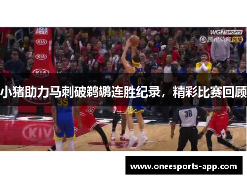 小猪助力马刺破鹈鹕连胜纪录，精彩比赛回顾