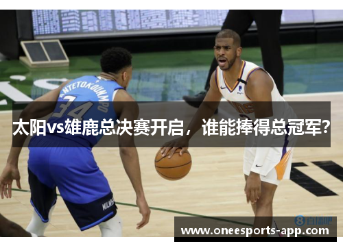太阳vs雄鹿总决赛开启，谁能捧得总冠军？