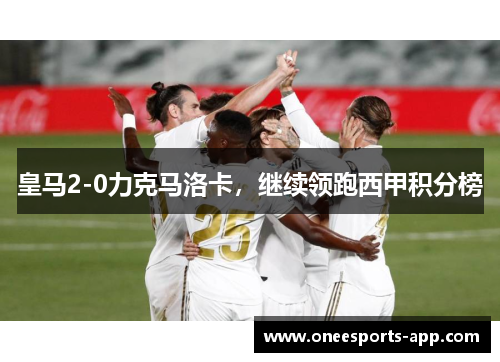 皇马2-0力克马洛卡，继续领跑西甲积分榜