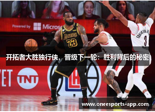 开拓者大胜独行侠，晋级下一轮：胜利背后的秘密